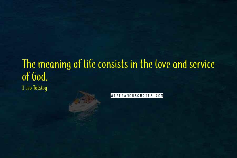 Leo Tolstoy Quotes: The meaning of life consists in the love and service of God.