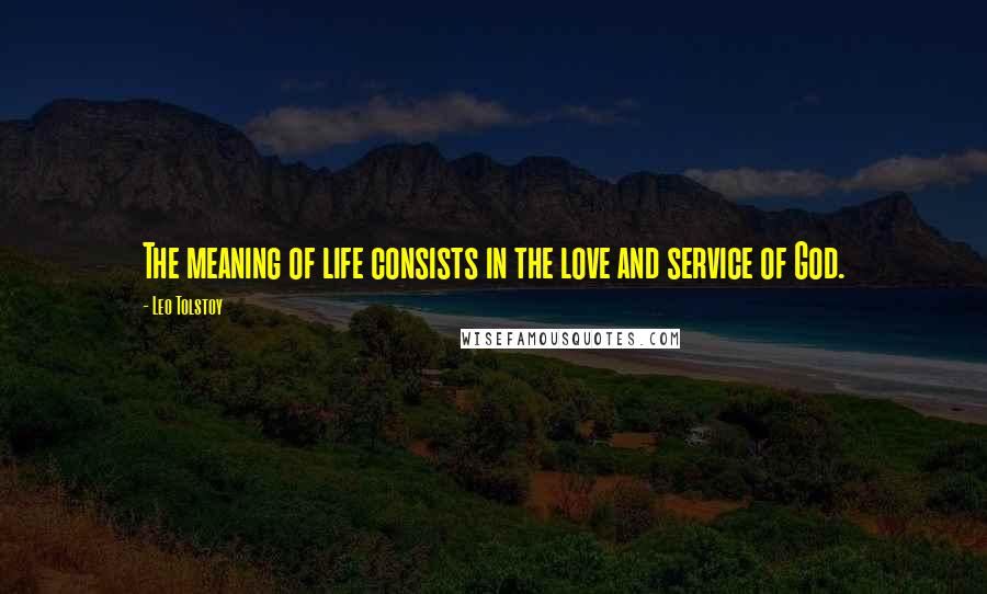 Leo Tolstoy Quotes: The meaning of life consists in the love and service of God.