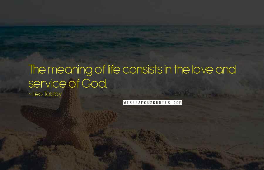 Leo Tolstoy Quotes: The meaning of life consists in the love and service of God.