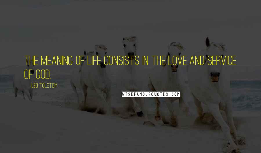 Leo Tolstoy Quotes: The meaning of life consists in the love and service of God.