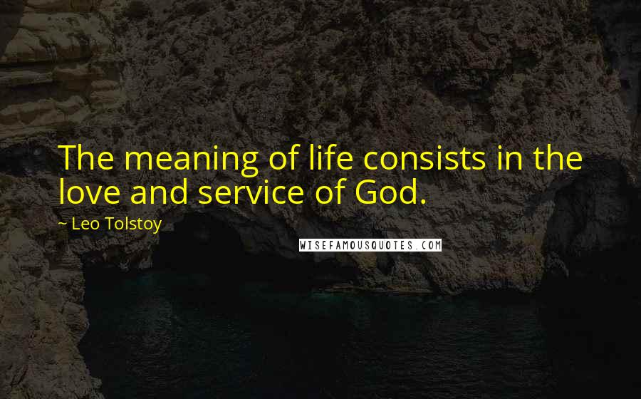 Leo Tolstoy Quotes: The meaning of life consists in the love and service of God.