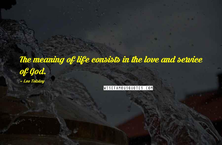 Leo Tolstoy Quotes: The meaning of life consists in the love and service of God.