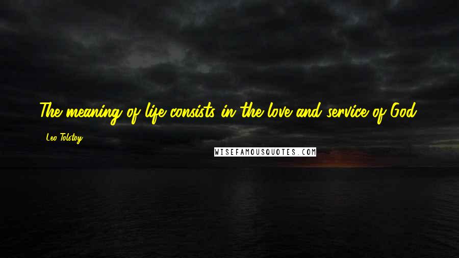 Leo Tolstoy Quotes: The meaning of life consists in the love and service of God.