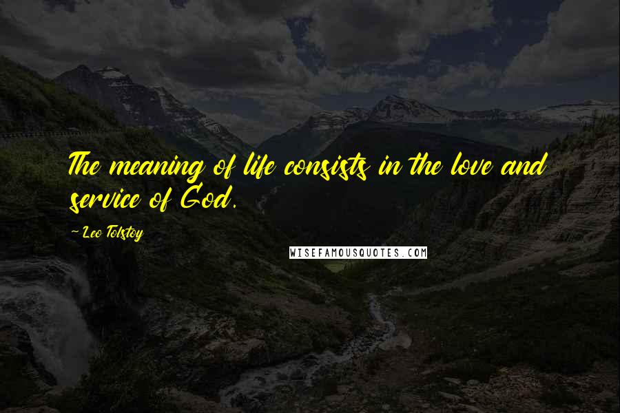 Leo Tolstoy Quotes: The meaning of life consists in the love and service of God.