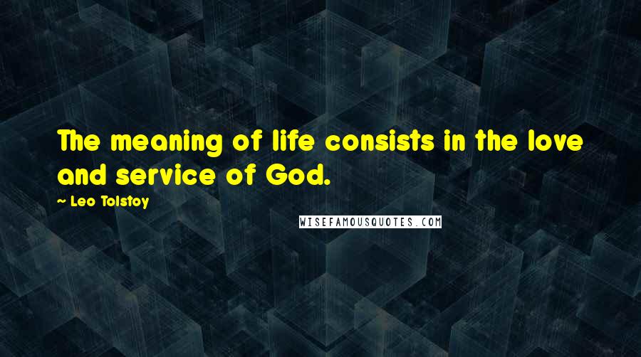 Leo Tolstoy Quotes: The meaning of life consists in the love and service of God.