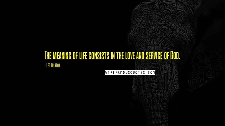 Leo Tolstoy Quotes: The meaning of life consists in the love and service of God.