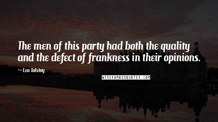 Leo Tolstoy Quotes: The men of this party had both the quality and the defect of frankness in their opinions.