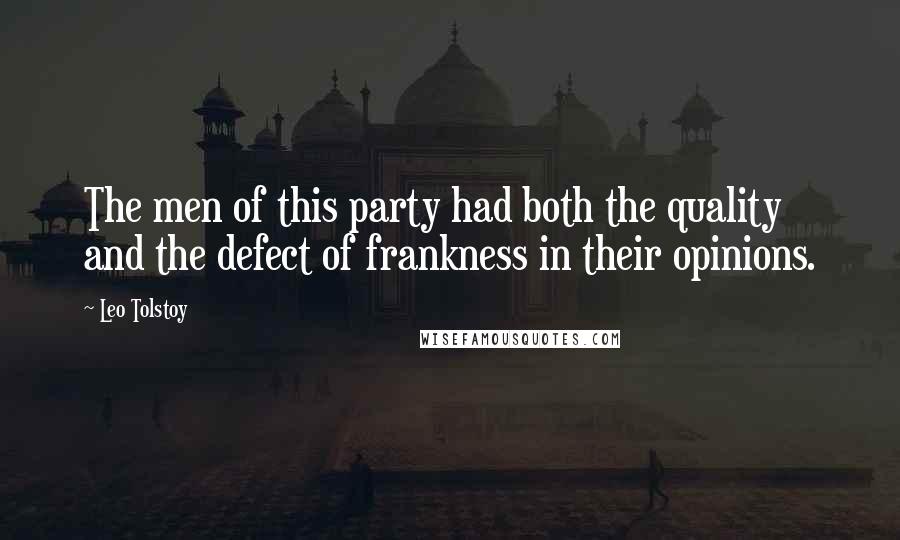Leo Tolstoy Quotes: The men of this party had both the quality and the defect of frankness in their opinions.