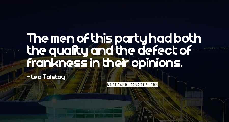 Leo Tolstoy Quotes: The men of this party had both the quality and the defect of frankness in their opinions.