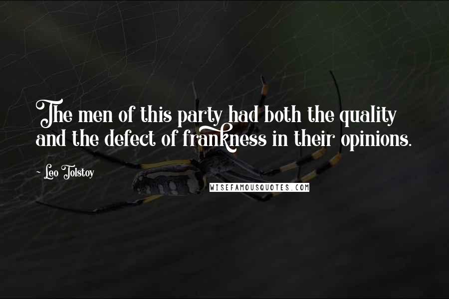 Leo Tolstoy Quotes: The men of this party had both the quality and the defect of frankness in their opinions.