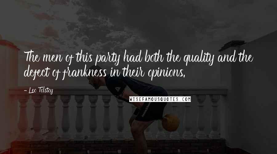Leo Tolstoy Quotes: The men of this party had both the quality and the defect of frankness in their opinions.