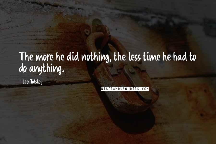 Leo Tolstoy Quotes: The more he did nothing, the less time he had to do anything.