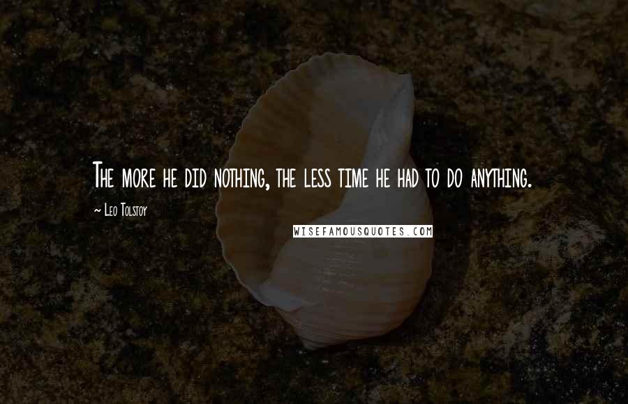 Leo Tolstoy Quotes: The more he did nothing, the less time he had to do anything.