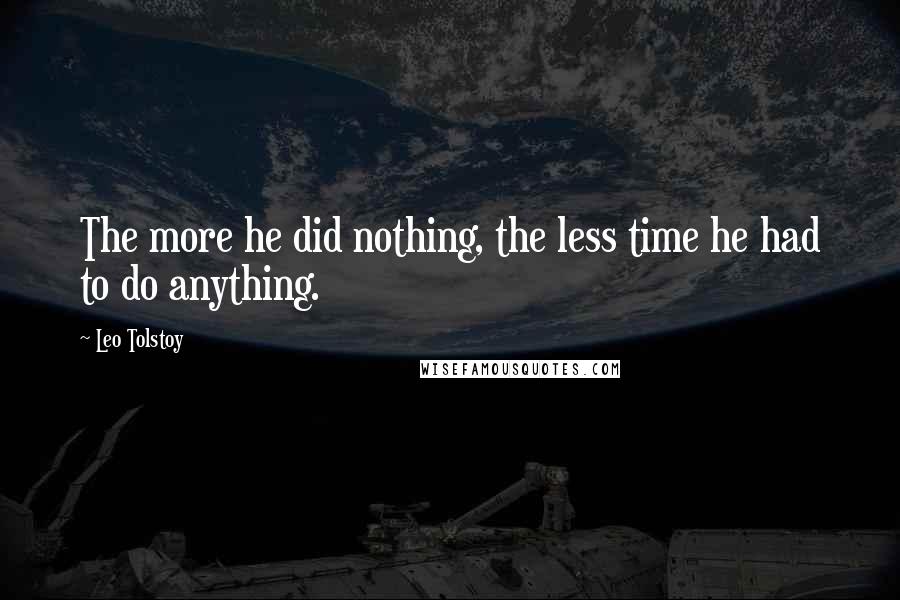 Leo Tolstoy Quotes: The more he did nothing, the less time he had to do anything.