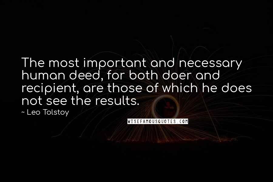 Leo Tolstoy Quotes: The most important and necessary human deed, for both doer and recipient, are those of which he does not see the results.