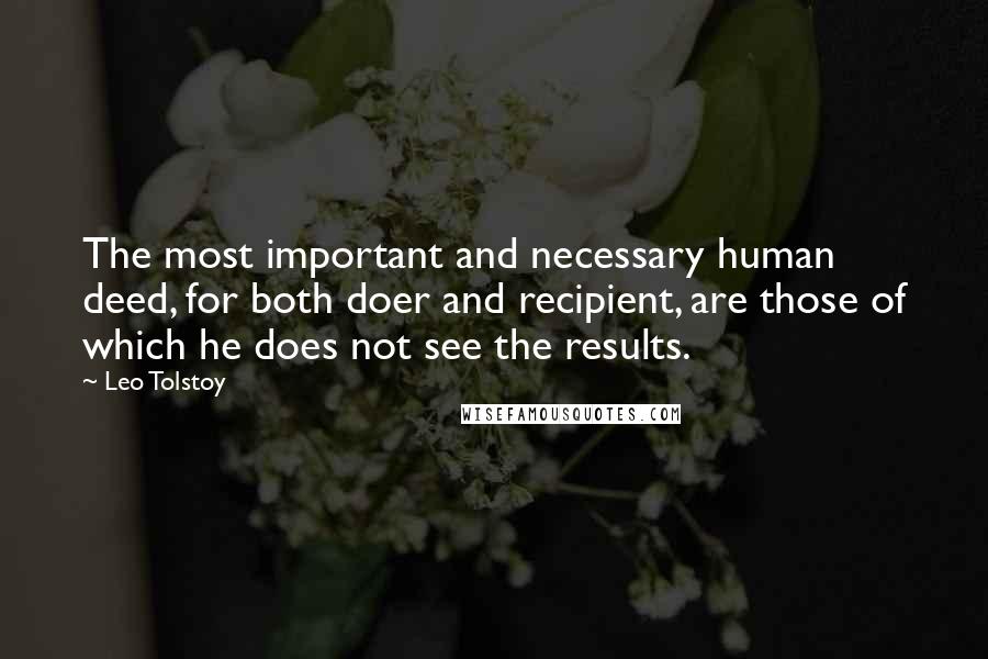 Leo Tolstoy Quotes: The most important and necessary human deed, for both doer and recipient, are those of which he does not see the results.