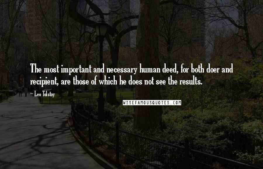 Leo Tolstoy Quotes: The most important and necessary human deed, for both doer and recipient, are those of which he does not see the results.