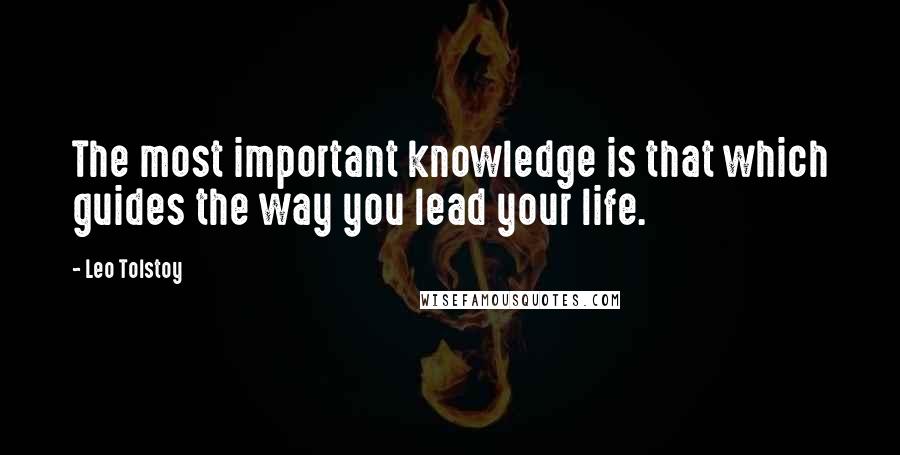 Leo Tolstoy Quotes: The most important knowledge is that which guides the way you lead your life.