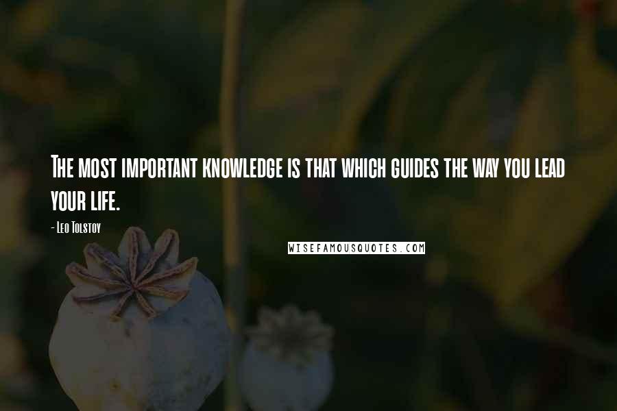 Leo Tolstoy Quotes: The most important knowledge is that which guides the way you lead your life.