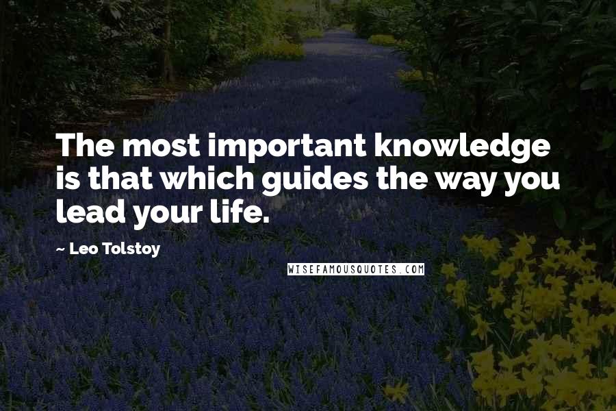 Leo Tolstoy Quotes: The most important knowledge is that which guides the way you lead your life.