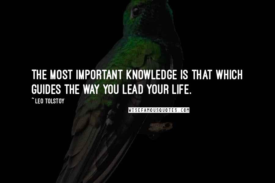 Leo Tolstoy Quotes: The most important knowledge is that which guides the way you lead your life.