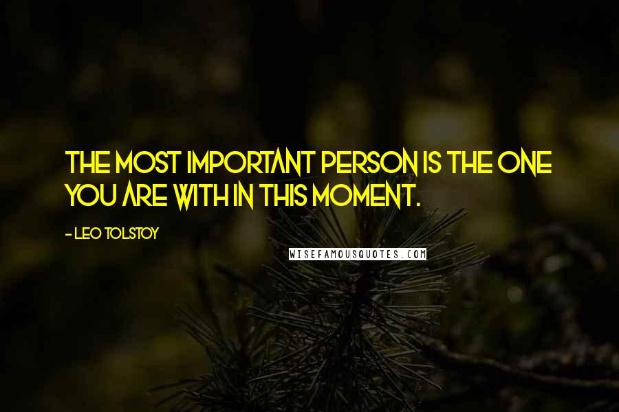 Leo Tolstoy Quotes: The most important person is the one you are with in this moment.