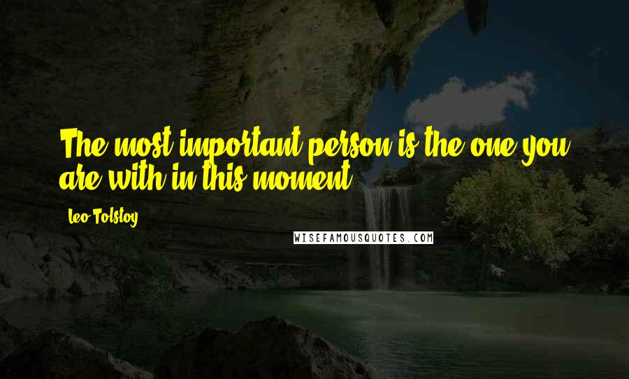 Leo Tolstoy Quotes: The most important person is the one you are with in this moment.