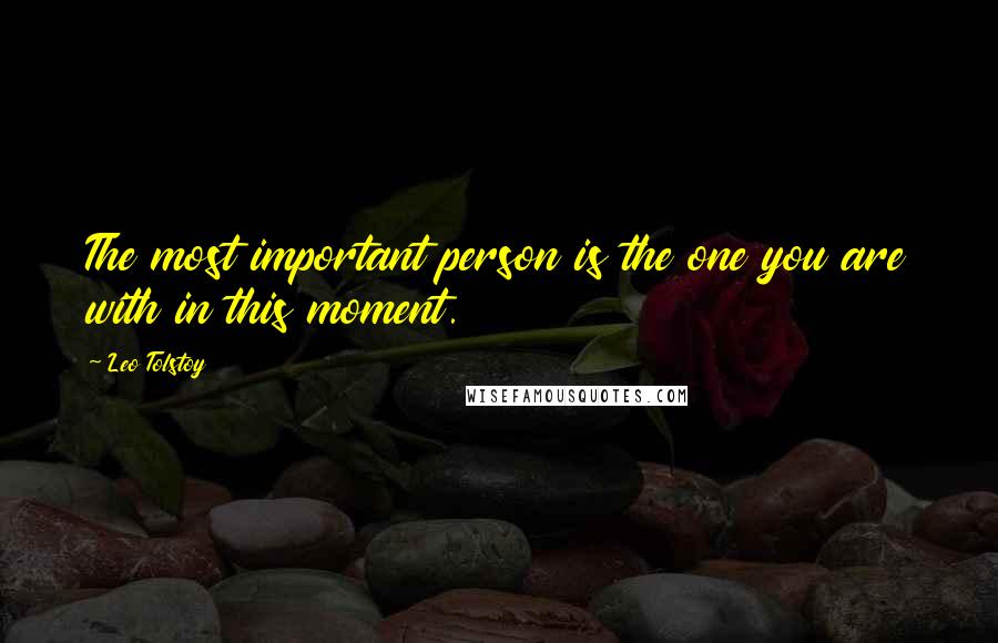 Leo Tolstoy Quotes: The most important person is the one you are with in this moment.