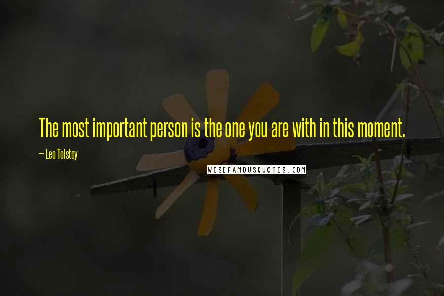 Leo Tolstoy Quotes: The most important person is the one you are with in this moment.