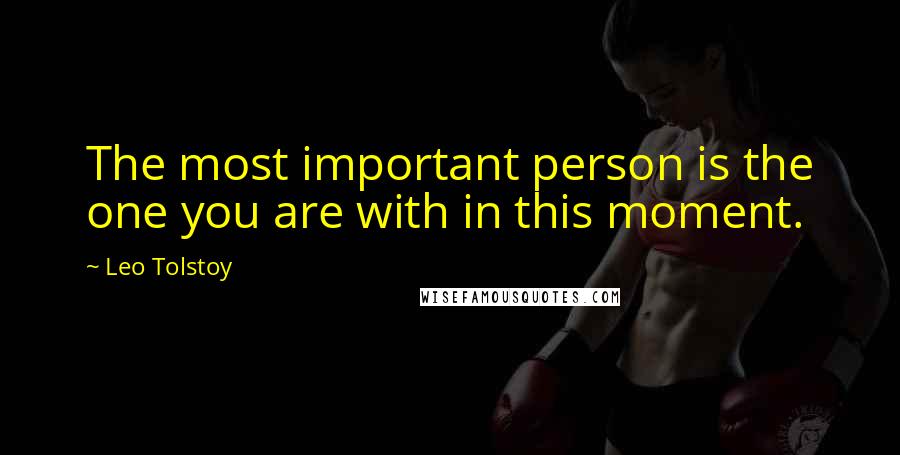 Leo Tolstoy Quotes: The most important person is the one you are with in this moment.