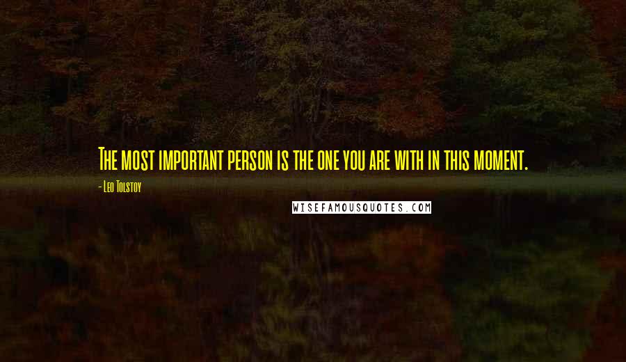 Leo Tolstoy Quotes: The most important person is the one you are with in this moment.
