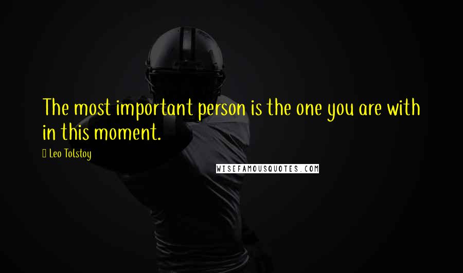 Leo Tolstoy Quotes: The most important person is the one you are with in this moment.