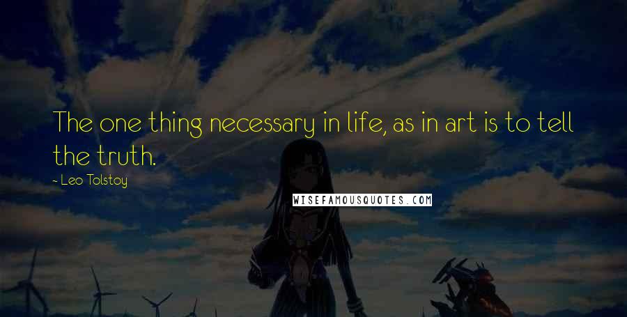Leo Tolstoy Quotes: The one thing necessary in life, as in art is to tell the truth.
