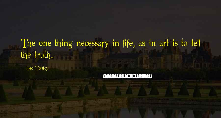Leo Tolstoy Quotes: The one thing necessary in life, as in art is to tell the truth.