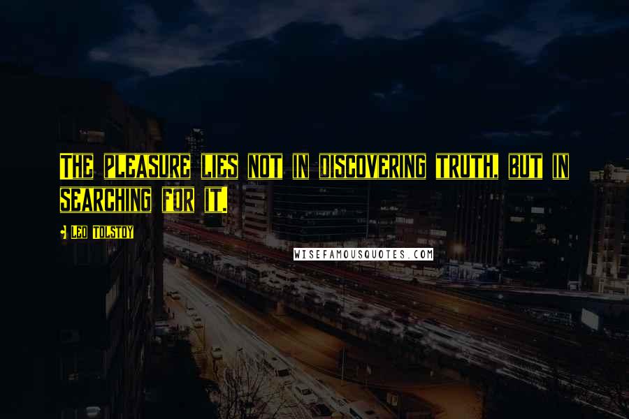 Leo Tolstoy Quotes: The pleasure lies not in discovering truth, but in searching for it.