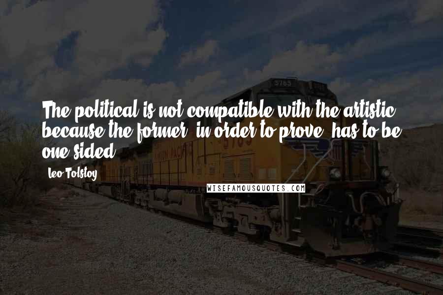 Leo Tolstoy Quotes: The political is not compatible with the artistic, because the former, in order to prove, has to be one-sided.