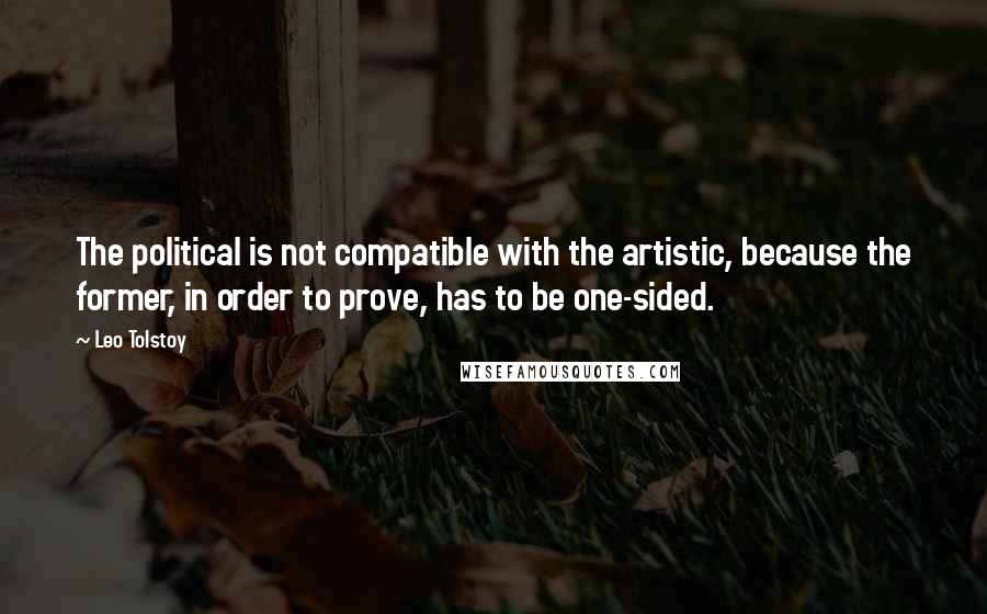 Leo Tolstoy Quotes: The political is not compatible with the artistic, because the former, in order to prove, has to be one-sided.