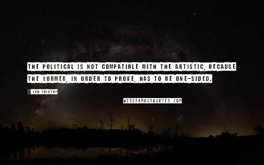 Leo Tolstoy Quotes: The political is not compatible with the artistic, because the former, in order to prove, has to be one-sided.