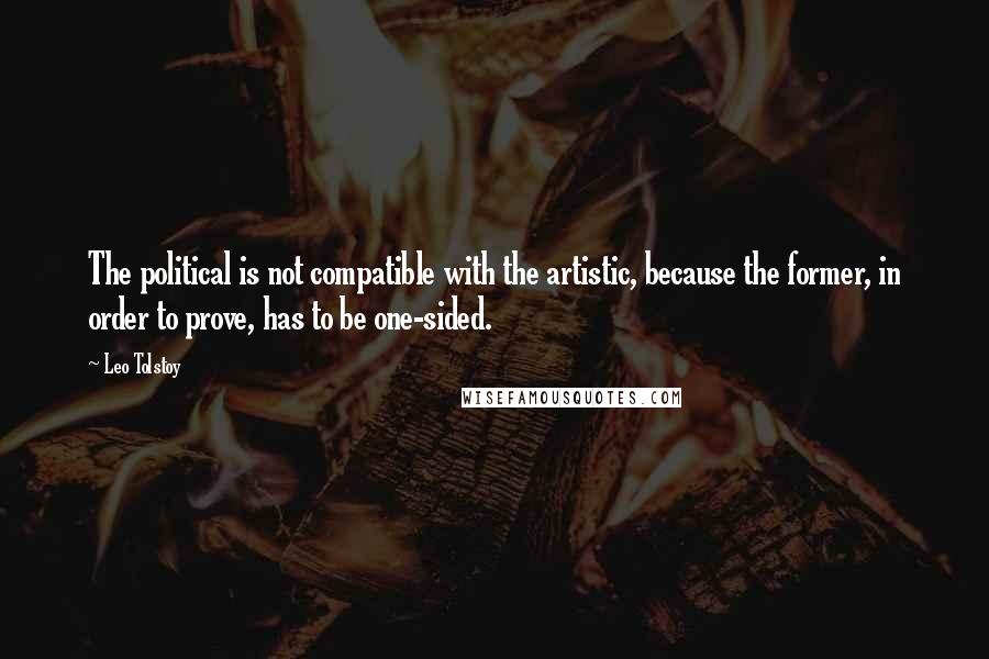 Leo Tolstoy Quotes: The political is not compatible with the artistic, because the former, in order to prove, has to be one-sided.