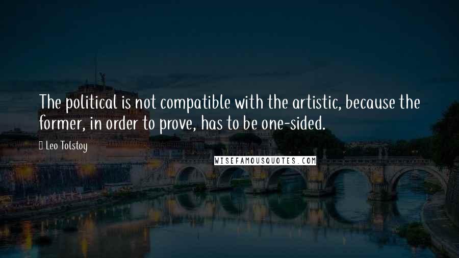 Leo Tolstoy Quotes: The political is not compatible with the artistic, because the former, in order to prove, has to be one-sided.