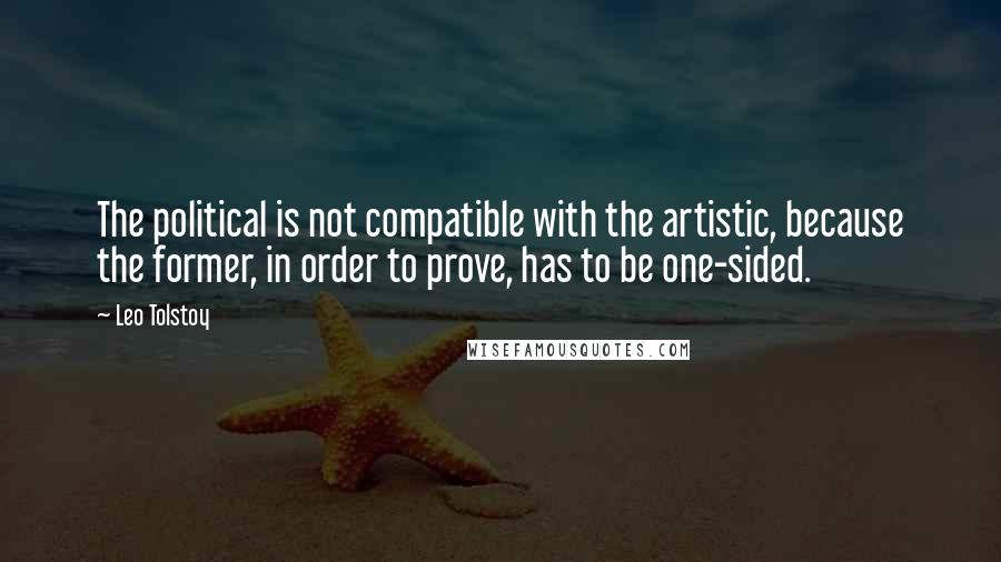 Leo Tolstoy Quotes: The political is not compatible with the artistic, because the former, in order to prove, has to be one-sided.