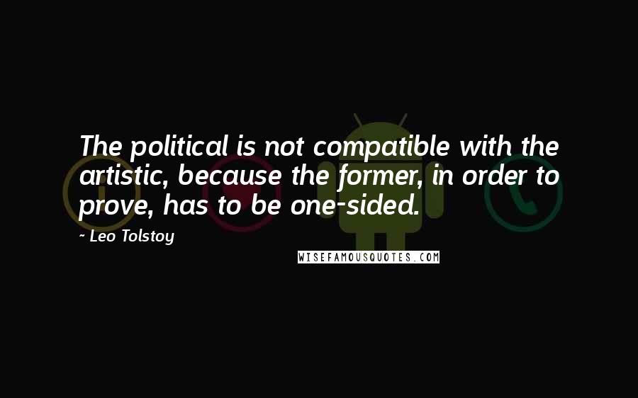 Leo Tolstoy Quotes: The political is not compatible with the artistic, because the former, in order to prove, has to be one-sided.