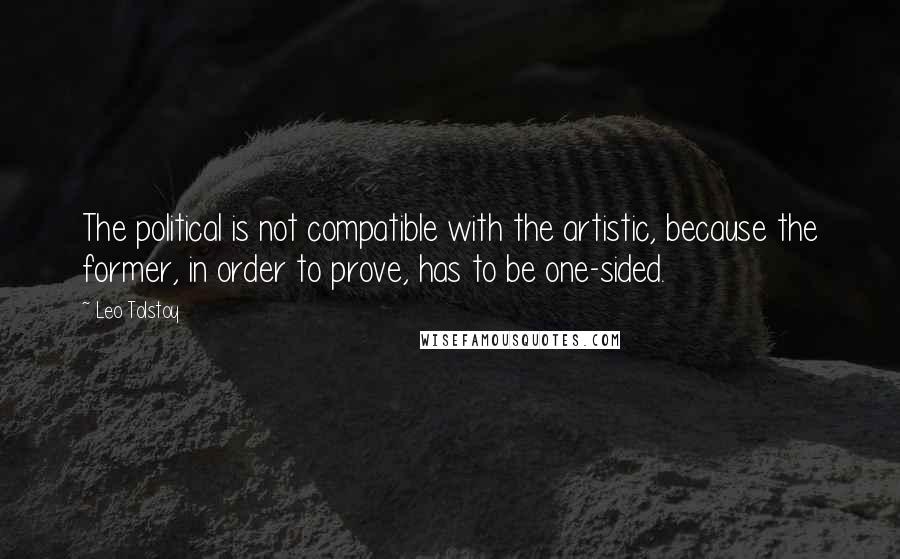 Leo Tolstoy Quotes: The political is not compatible with the artistic, because the former, in order to prove, has to be one-sided.