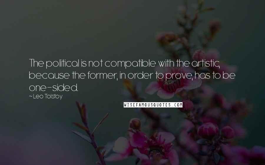 Leo Tolstoy Quotes: The political is not compatible with the artistic, because the former, in order to prove, has to be one-sided.