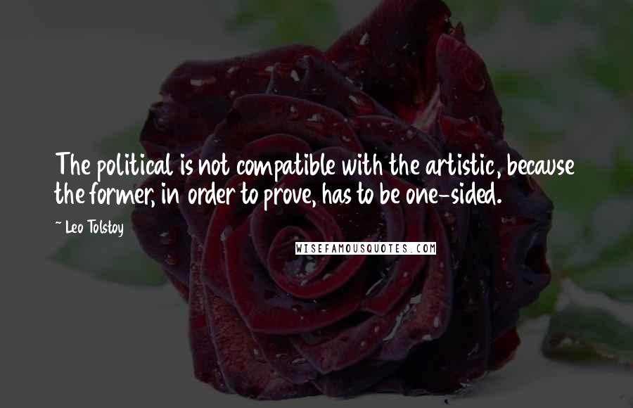 Leo Tolstoy Quotes: The political is not compatible with the artistic, because the former, in order to prove, has to be one-sided.