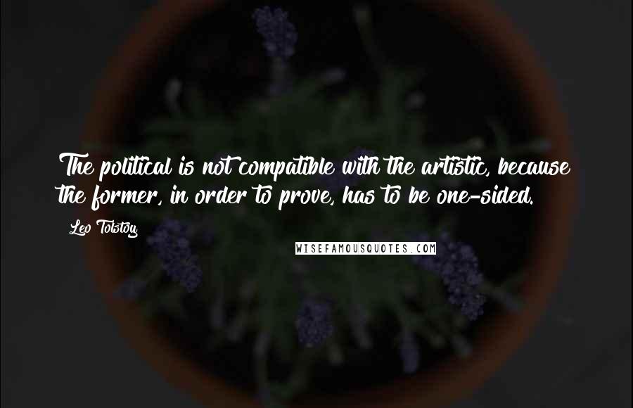 Leo Tolstoy Quotes: The political is not compatible with the artistic, because the former, in order to prove, has to be one-sided.