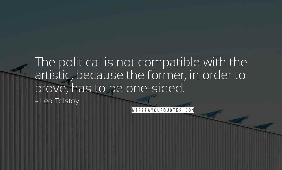 Leo Tolstoy Quotes: The political is not compatible with the artistic, because the former, in order to prove, has to be one-sided.