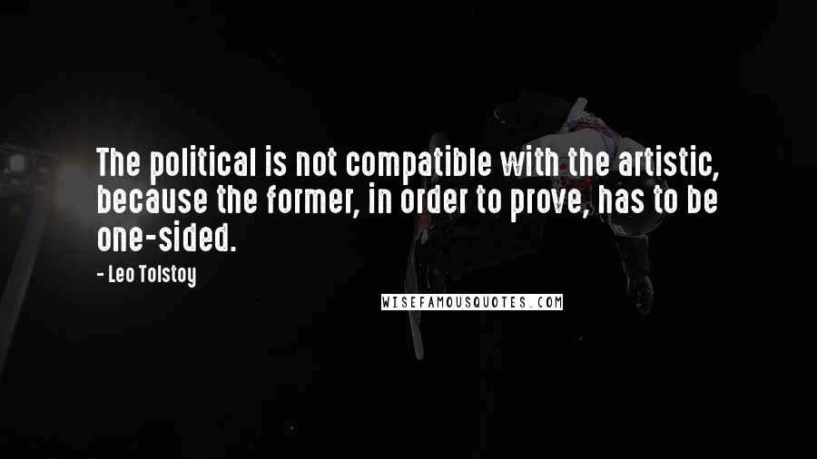 Leo Tolstoy Quotes: The political is not compatible with the artistic, because the former, in order to prove, has to be one-sided.