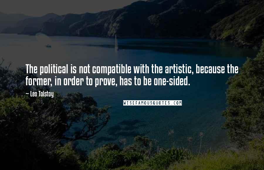 Leo Tolstoy Quotes: The political is not compatible with the artistic, because the former, in order to prove, has to be one-sided.