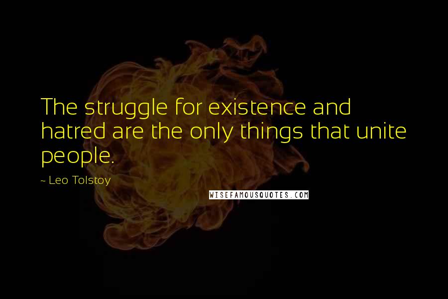 Leo Tolstoy Quotes: The struggle for existence and hatred are the only things that unite people.